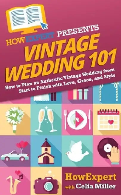 Vintage Wedding 101: How to Plan an Authentic Vintage Wedding from Start to Finish with Love, Grace, and Style by Celia Miller