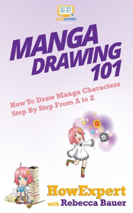 Manga Drawing 101: How To Draw Manga Characters Step By Step From A to Z by Rebecca Bauer