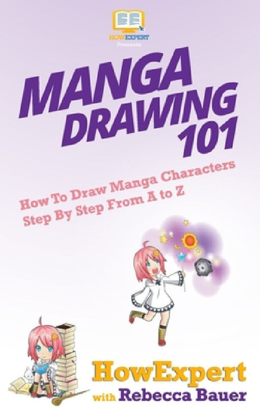 Manga Drawing 101: How To Draw Manga Characters Step By Step From A to Z by Rebecca Bauer