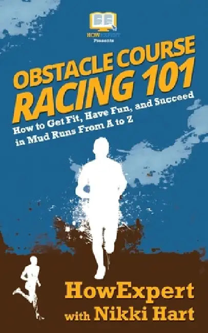 Obstacle Course Racing 101: How to Get Fit, Have Fun, and Succeed in Mud Runs From A to Z by Nikki Hart