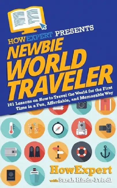 Newbie World Traveler: 101 Lessons on How to Travel the World for the First Time in a Fun, Affordable, and Memorable Way by Sarah Hinds-Friedl