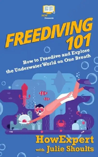 Freediving 101: How to Freedive and Explore the Underwater World on One Breath by Julie Shoults