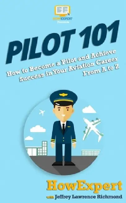Pilot 101: How to Become a Pilot and Achieve Success in Your Aviation Career From A to Z by Jeffrey Lawrence