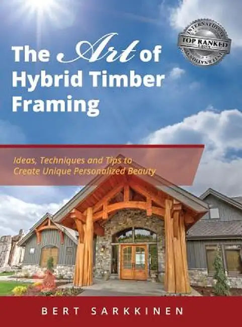 The Art of Hybrid Timber Framing: Ideas, Techniques and Tips to Create Unique Personalized Beauty by Bert Sarkkinen