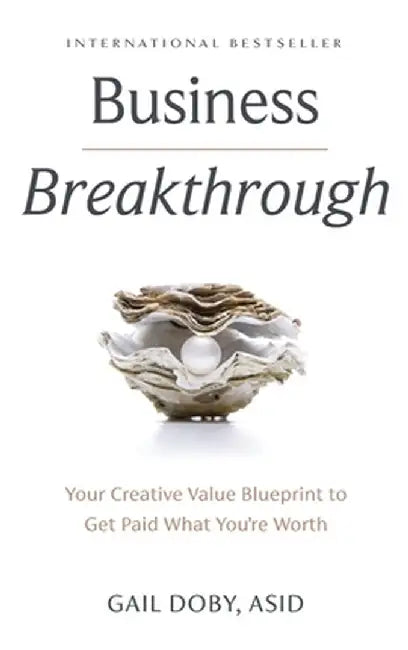 Business Breakthrough: Your Creative Value Blueprint to Get Paid What You're Worth by Gail Doby