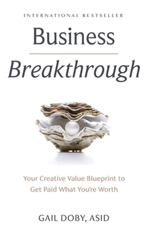 Business Breakthrough: Your Creative Value Blueprint to Get Paid What You're Worth by Gail Doby