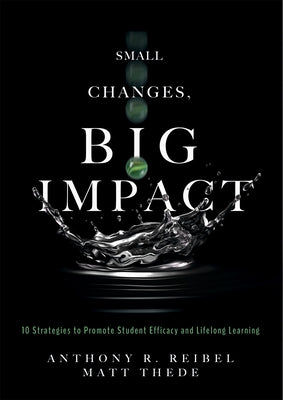 Small Changes, Big Impact: Ten Strategies to Promote Student Efficacy and Lifelong Learning (a Pocket Guide to School Reform Through Research-Bas by Anthony R. Reibel