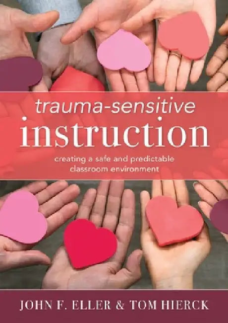 Trauma-Sensitive Instruction: Creating a Safe and Predictable Classroom Environment (Strategies to Support Trauma-Impacted Students and Create a Posit by John F. Eller