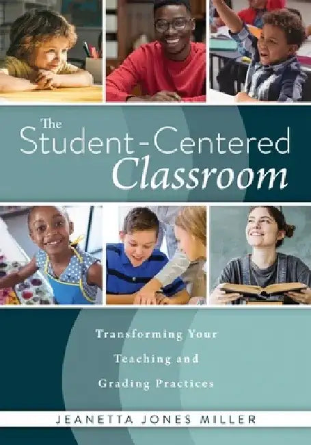 Student-Centered Classroom: Transforming Your Teaching and Grading Practices (a Guide for Student-Centered Learning Through Interactive Teaching Pract by Jeanetta Jones Miller