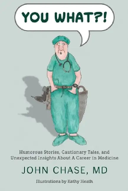 You What?!: Humorous Stories, Cautionary Tales, and Unexpected Insights About A Career in Medicine by John Chase