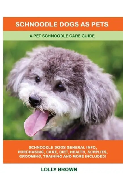 Schnoodle Dogs as Pets: A Pet Schnoodle Care Guide by Lolly Brown