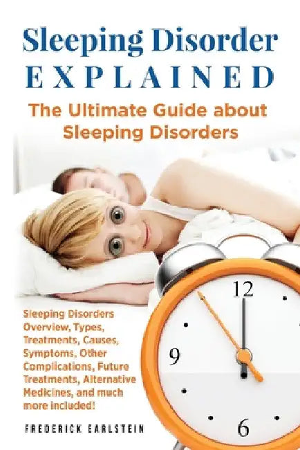 Sleeping Disorder Explained: The Ultimate Guide about Sleeping Disorders by Frederick Earlstein