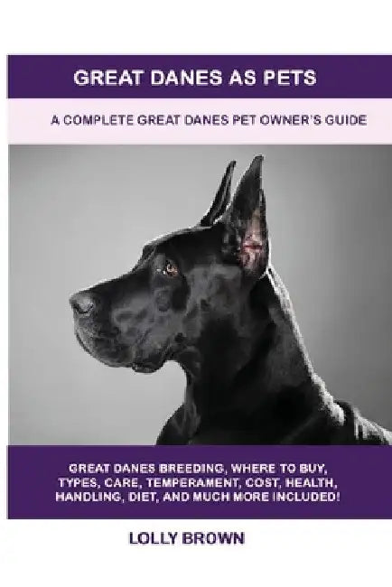 Great Danes as Pets: A Complete Great Danes Pet Owner's Guide by Lolly Brown