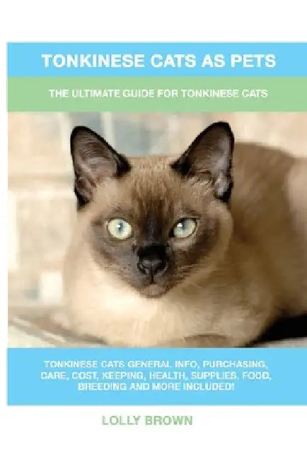 Tonkinese Cats as Pets: The Ultimate Guide for Tonkinese Cats by Lolly Brown
