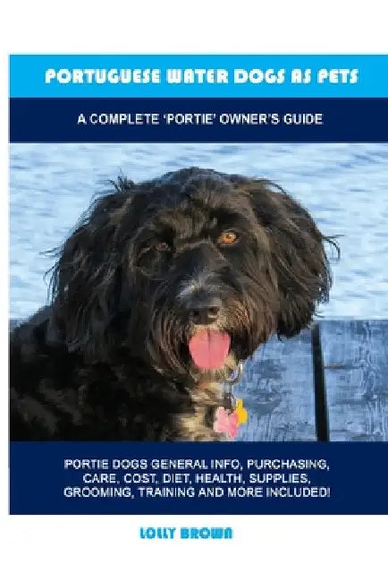 Portuguese Water Dogs as Pets: A Complete 'Portie' Owner's Guide by Lolly Brown