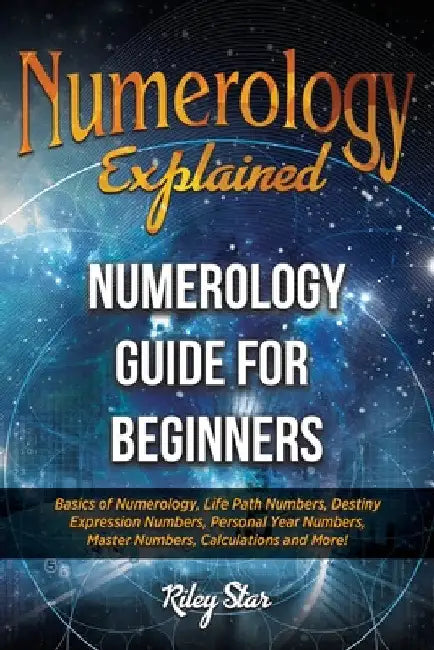 Numerology Explained: Numerology Guide for Beginners by Riley Star