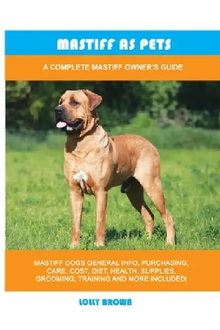 Mastiff as Pets: A Complete Mastiff Owner's Guide by Lolly Brown