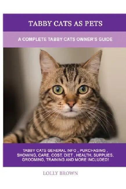 Tabby Cats as Pets: A Complete Tabby Cats Owner's Guide by Lolly Brown