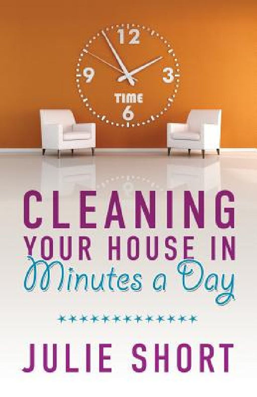 Cleaning Your House in Minutes a Day by Julie Short
