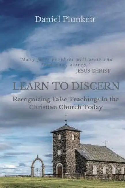 LEARN to DISCERN: Recognizing False Teaching In the Christian church Today by Daniel Plunkett