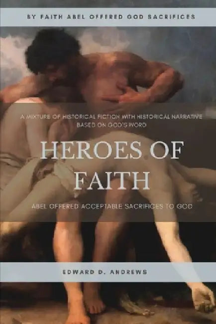 Heroes of Faith: Abel Offered Acceptable Sacrifices to God by Edward D. Andrews