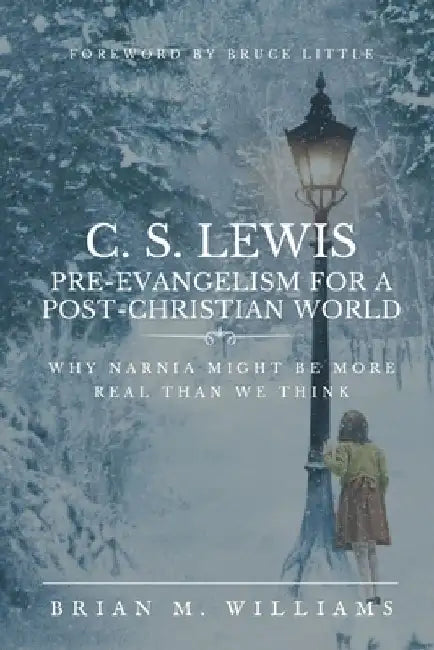 C. S. Lewis Pre-Evangelism for a Post- Christian World: Why Narnia Might Be More Real Than We Think by Brian M. Williams