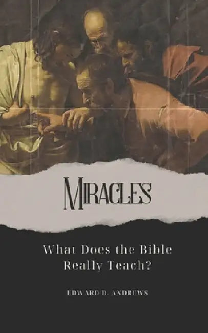 Miracles: What Does the Bible Really Teach? by Edward D. Andrews