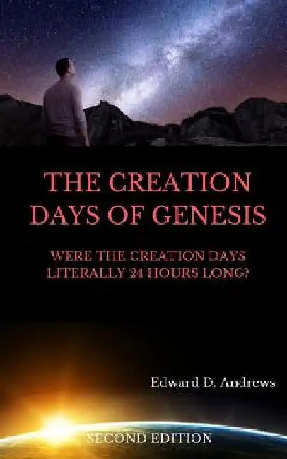 The Creation Days of Genesis: Were the Creation Days Literally 24 Hours Long? by Edward D. Andrews