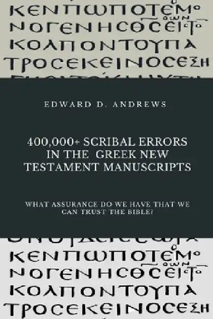 400,000+ Scribal Errors in the Greek New Testament Manuscripts: What Assurance Do We Have that We Can Trust the Bible? by Edward D. Andrews