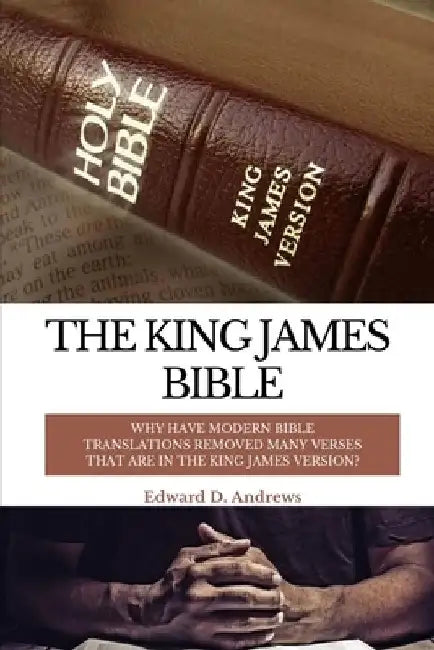 The King James Bible: Why Have Modern Bible Translations Removed Many Verses That Are In the King James Version? by Edward D. Andrews