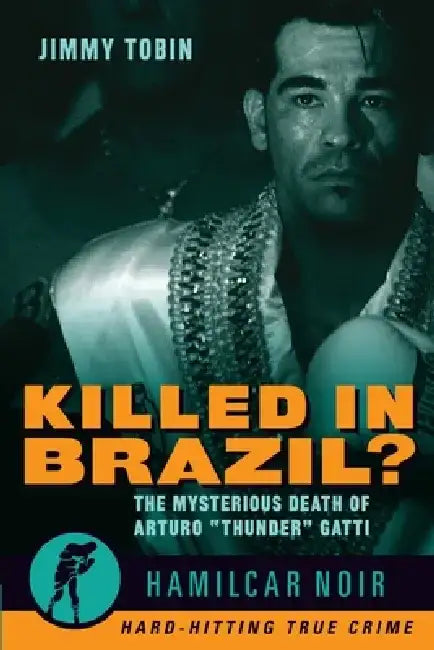 Killed in Brazil?: The Mysterious Death of Arturo Thunder Gatti--Hamilcar Noir True Crime Series by Jimmy Tobin