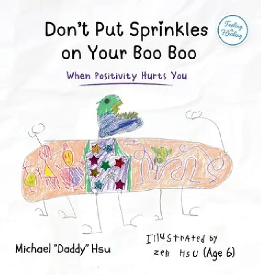 Don't Put Sprinkles on Your Boo Boo: When Positivity Hurts You by Michael Hsu, Zen Hsu