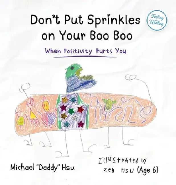 Don't Put Sprinkles on Your Boo Boo: When Positivity Hurts You by Michael Hsu, Zen Hsu