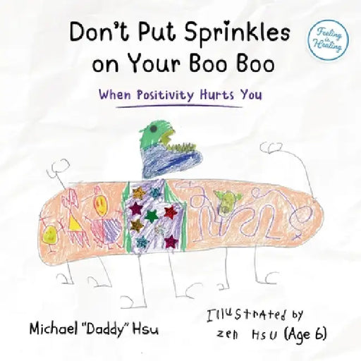 Don't Put Sprinkles on Your Boo Boo: When Positivity Hurts You by Michael Hsu, Zen Hsu