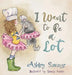 I Want to Be a Lot by Ashley Savage
