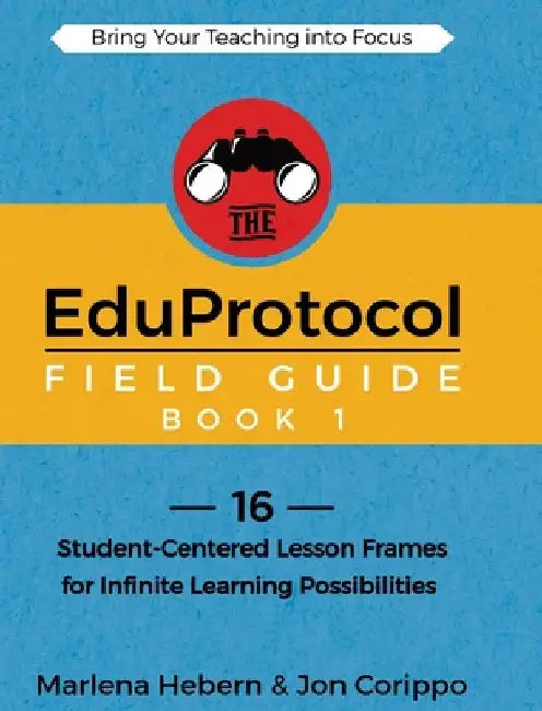 The EduProtocol Field Guide Book 1: 16 Student-Centered Lesson Frames for Infinite Learning Possibilities by Hebern, Marlena