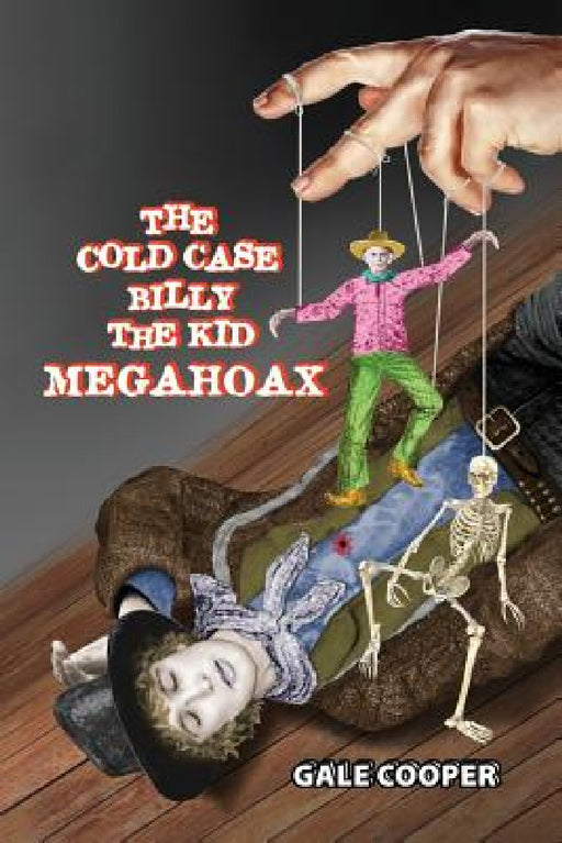 The Cold Case Billy the Kid Megahoax: The Plot to Steal Billy the Kid's Identity and to Defame Sheriff Pat Garrett as a Murderer by Gale Cooper