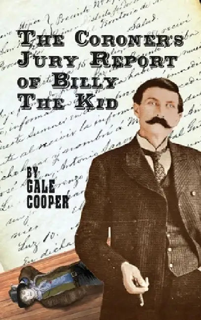 The Coroner's Jury Report of Billy The Kid: The Inquest That Sealed The Fame of Billy Bonney And Pat Garrett by Gale Cooper