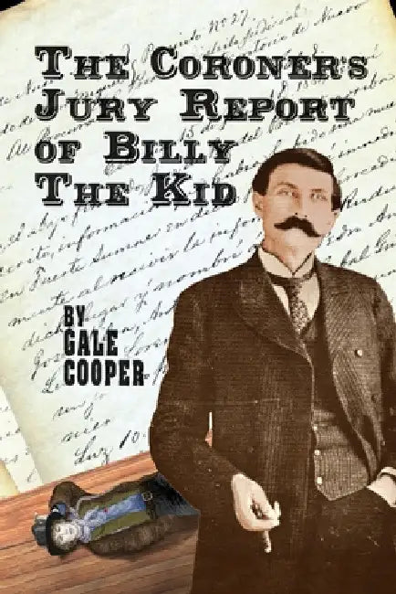 The Coroner's Jury Report of Billy The Kid: The Inquest That Sealed The Fame of Billy Bonney And Pat Garrett by Gale Cooper