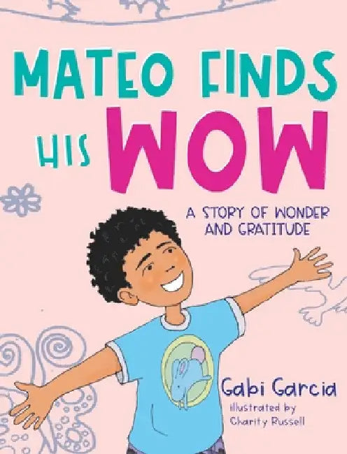 Mateo Finds His Wow: A Story of Wonder and Gratitude by Gabi Garcia