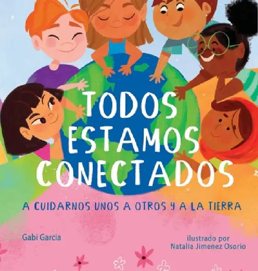 Todos Estamos Conectados: A Cuidarnos Unos a Otros Y a la Tierra by Gabi Garcia, Natalia Jimenez Osorio