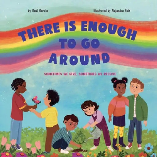 There Is Enough to Go Around: Sometimes We Give, Sometimes We Receive by Gabi Garcia, Alejandra Ruiz