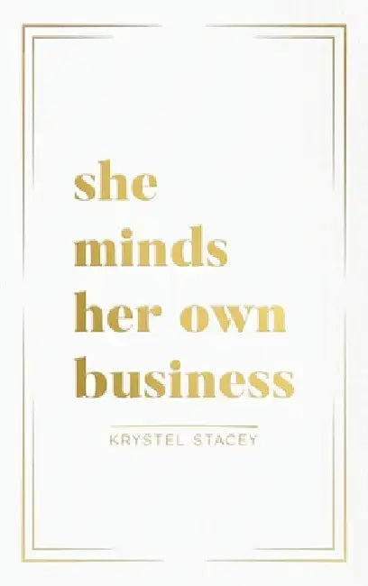 She Minds Her Own Business: The Guide to Designing a Life and Business You Love by Krystel Stacey