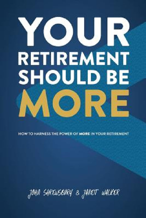 Your Retirement Should Be More: How To Harness The Power Of More In Your Retirement by John Shrewsbury, Janet Walker