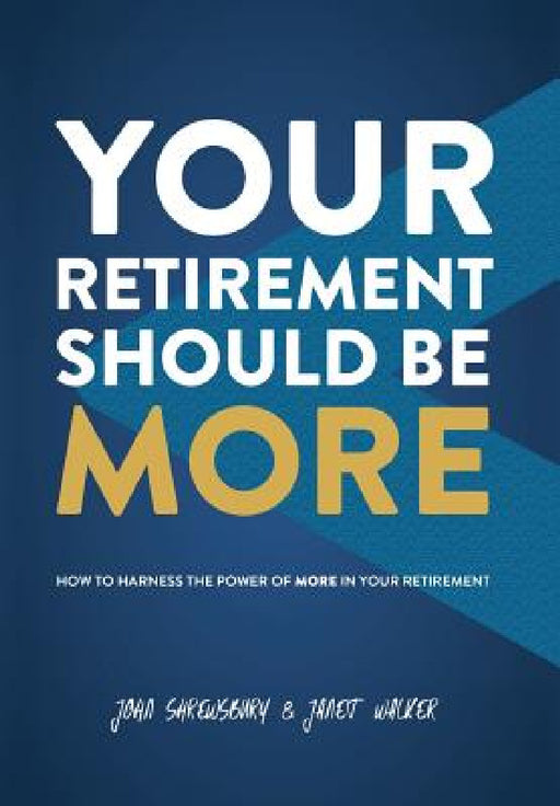 Your Retirement Should Be More: How To Harness The Power Of More In Your Retirement by John Shrewsbury, Janet Walker