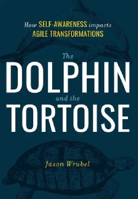The Dolphin and the Tortoise: How Self-Awareness Impacts Agile Transformations by Jason Wrubel