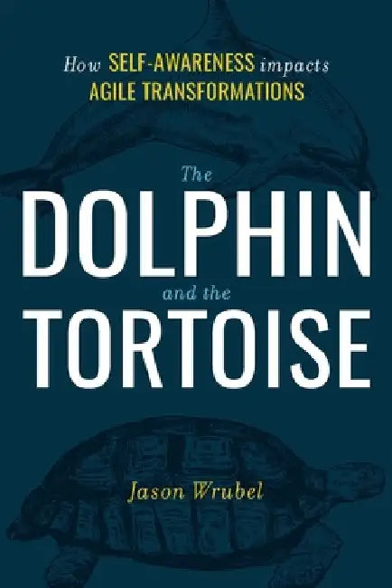 The Dolphin and the Tortoise: How Self-Awareness Impacts Agile Transformations by Jason Wrubel