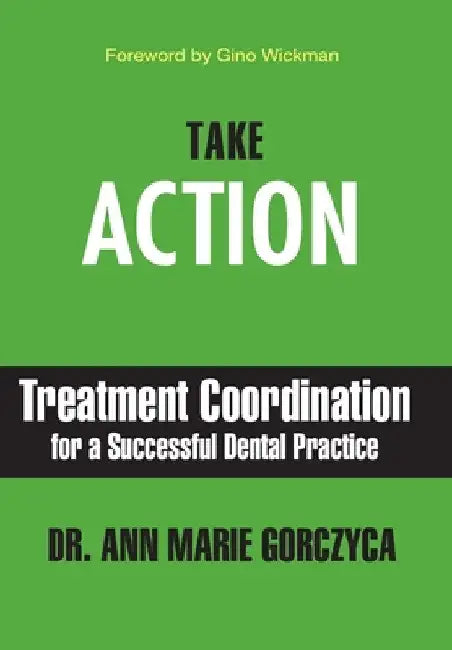 Take Action: Treatment Coordination for a Successful Dental Practice by Ann Marie Gorczyca