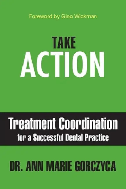 Take Action: Treatment Coordination for a Successful Dental Practice by Gorczyca, Ann Marie