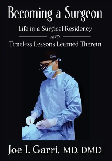 Becoming a Surgeon: Life in a Surgical Residency and Timeless Lessons Learned Therein by Joe I. Garri